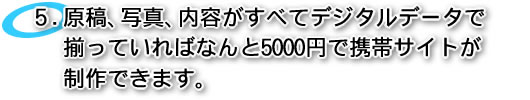 原稿、写真、内容がすべてデジタルデータでそろっていればなんと5000円でモバイルサイトが制作。